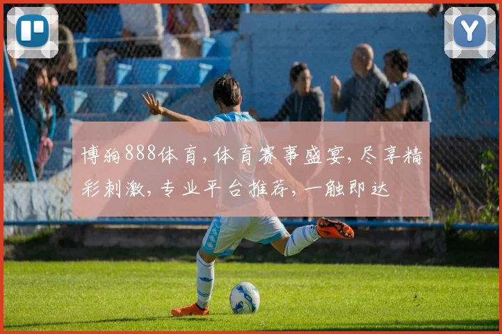 博狗888体育,体育赛事盛宴,尽享精彩刺激,专业平台推荐,一触即达