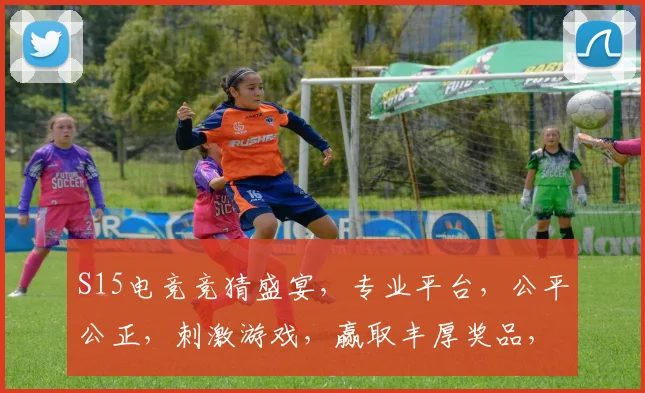 S15电竞竞猜盛宴，专业平台，公平公正，刺激游戏，赢取丰厚奖品，快来参与