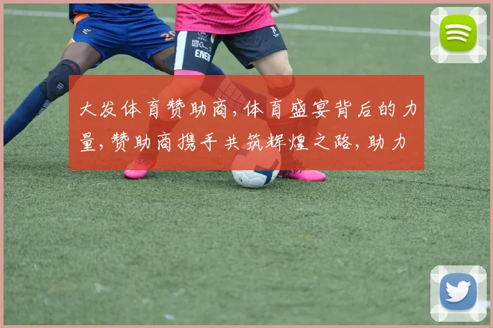 大发体育赞助商,体育盛宴背后的力量,赞助商携手共筑辉煌之路,助力运动激情。
