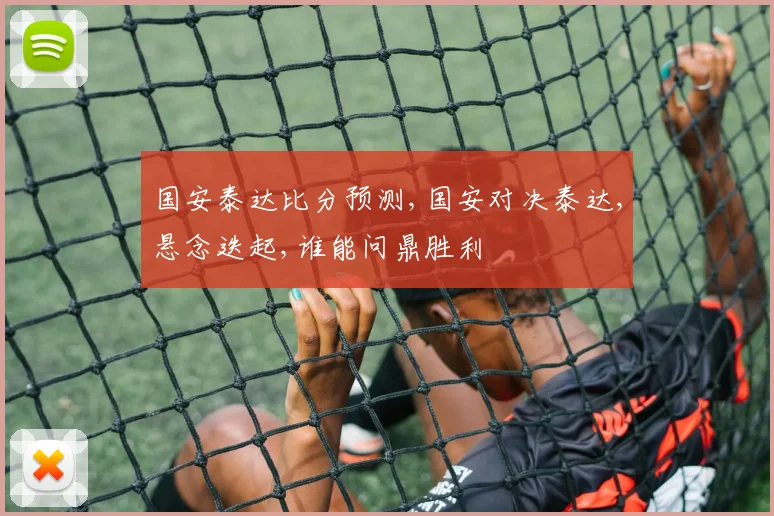 国安泰达比分预测,国安对决泰达,悬念迭起,谁能问鼎胜利