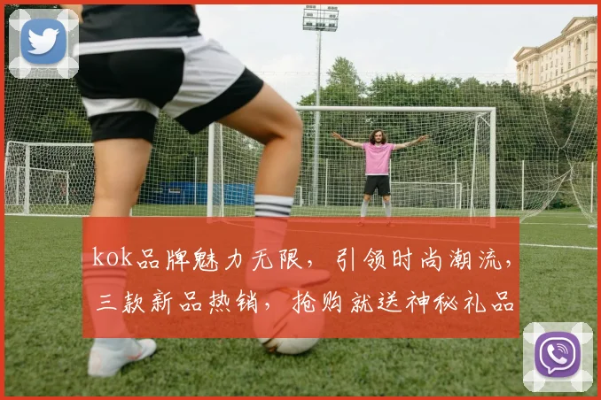 kok品牌魅力无限，引领时尚潮流，三款新品热销，抢购就送神秘礼品，不容错过