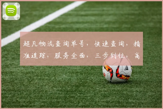 超凡物流查询单号，快速查询，精准追踪，服务全面，三步到位，高效便捷，助您无忧
